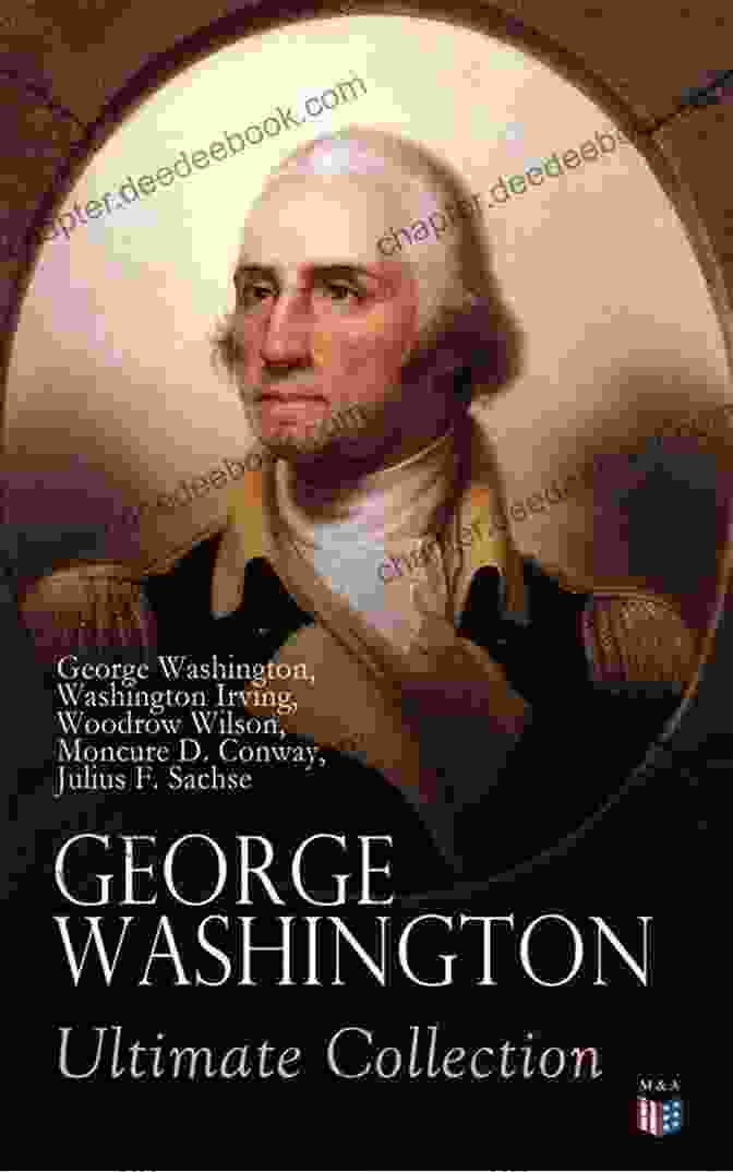 George Washington's GEORGE WASHINGTON Ultimate Collection: Military Journals Rules Of Civility Remarks About The French And Indian War Letters Presidential Work Inaugural By Washington Irving Woodrow Wilson