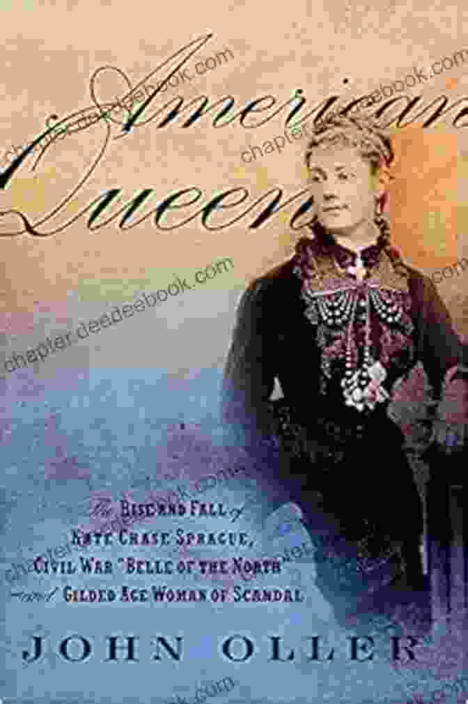 Salmon P. Chase American Queen: The Rise And Fall Of Kate Chase Sprague Civil War Belle Of The North And Gilded Age Woman Of Scandal