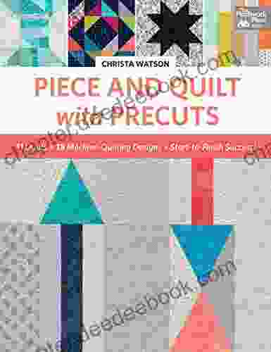 Piece And Quilt With Precuts: 11 Quilts 18 Machine Quilting Designs Start To Finish Success