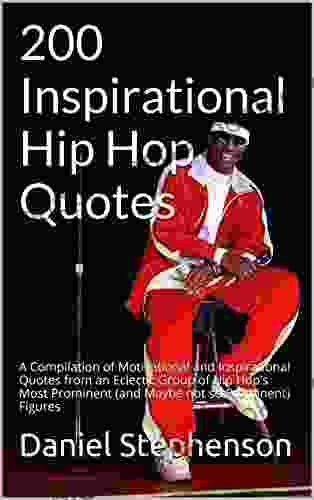 200 Inspirational Hip Hop Quotes: A Compilation Of Motivational And Inspirational Quotes From An Eclectic Group Of Hip Hop S Most Prominent (and Maybe Not So Prominent) Figures