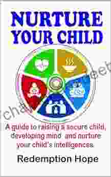 NURTURE YOUR CHILD: A Guide To Raising A Secure Child Developing Mind And Nurture Your Child S Intelligences