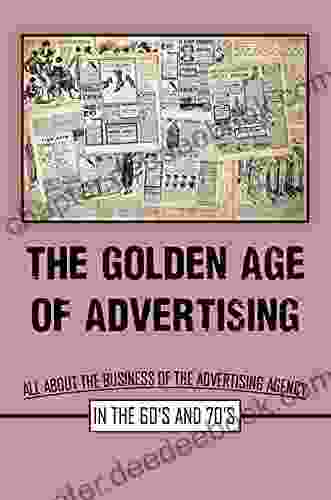 The Golden Age Of Advertising: All About The Business Of The Advertising Agency In The 60 S And 70 S: Advertising In The 1960S