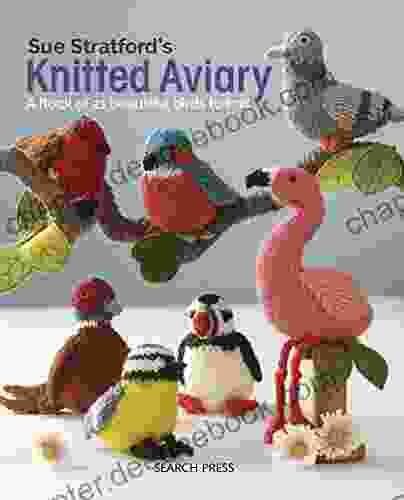 Sue Stratford S Knitted Aviary: A Flock Of 21 Beautiful Birds To Knit