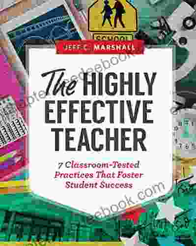 The Highly Effective Teacher: 7 Classroom Tested Practices That Foster Student Success