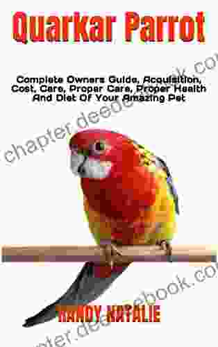 Quarkar Parrot : Complete Owners Guide Acquisition Cost Care Proper Care Proper Health And Diet Of Your Amazing Pet