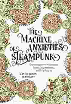The Machine Anxieties Of Steampunk: Contemporary Philosophy Victorian Aesthetics And The Future