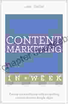 Content Marketing In A Week: Engage Your Audience With Compelling Content In Seven Simple Steps