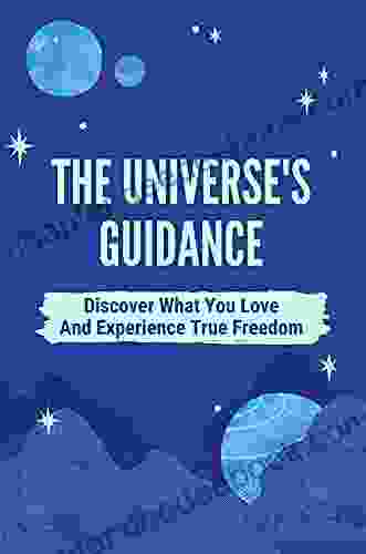 The Universe S Guidance: Discover What You Love And Experience True Freedom: Receive The Abundance That Belongs To You