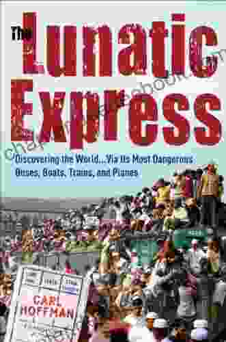 The Lunatic Express: Discovering The World Via Its Most Dangerous Buses Boats Trains And Planes