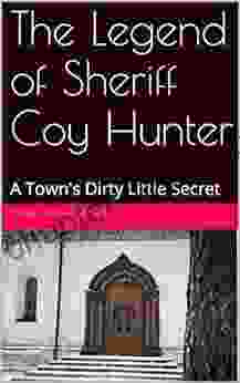 The Legend Of Sheriff Coy Hunter: A Town S Dirty Little Secret