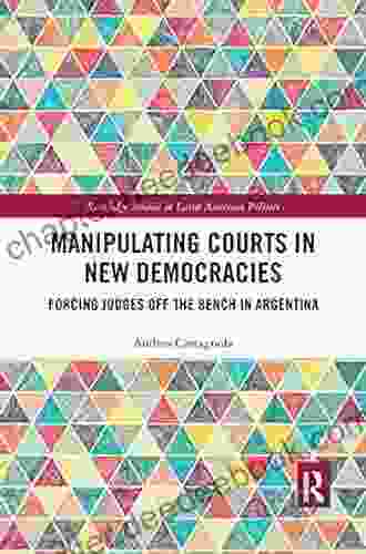 Manipulating Courts In New Democracies: Forcing Judges Off The Bench In Argentina (Routledge Studies In Latin American Politics)