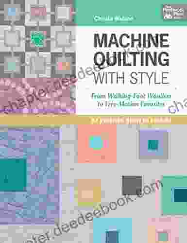 Machine Quilting With Style: From Walking Foot Wonders To Free Motion Favorites
