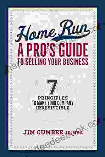 Home Run A Pro S Guide To Selling Your Business: 7 Principles To Make Your Company Irresistible