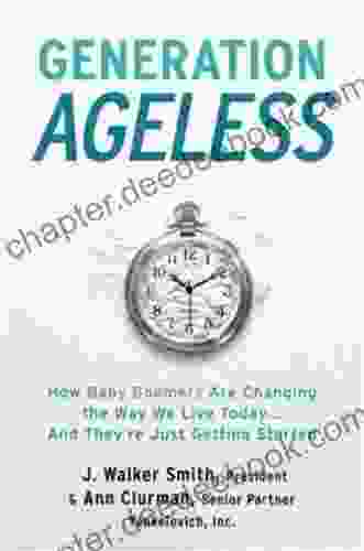Generation Ageless: How Baby Boomers Are Changing The Way We Live Today And They Re Just Getting Started