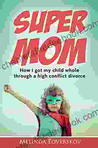 SUPER MOM: How I Got My Child Whole Through A High Conflict Divorce