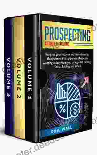 Prospecting: Increase Your Income And Learn How To Always Have A Full Pipeline Of People Wanting To Buy From You Using Cold Calling Social Selling And Email Complete Volume