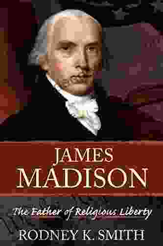 James Madison: The Father Of Religious Liberty