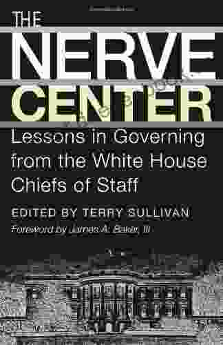 The Nerve Center: Lessons In Governing From The White House Chiefs Of Staff (Joseph V Hughes Jr And Holly O Hughes On The Presidency And Leadership 19)