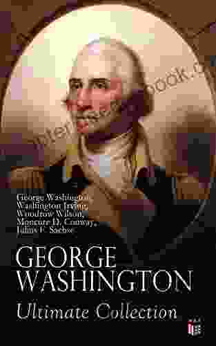 GEORGE WASHINGTON Ultimate Collection: Military Journals Rules Of Civility Remarks About The French And Indian War Letters Presidential Work Inaugural By Washington Irving Woodrow Wilson