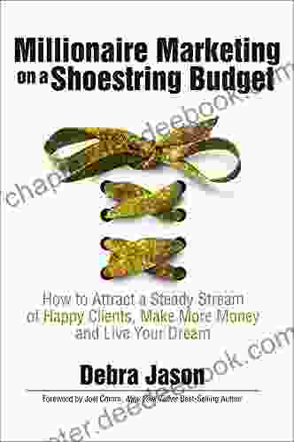 Millionaire Marketing On A Shoestring Budget: How To Attract A Steady Stream Of Happy Clients Make More Money And Live Your Dream
