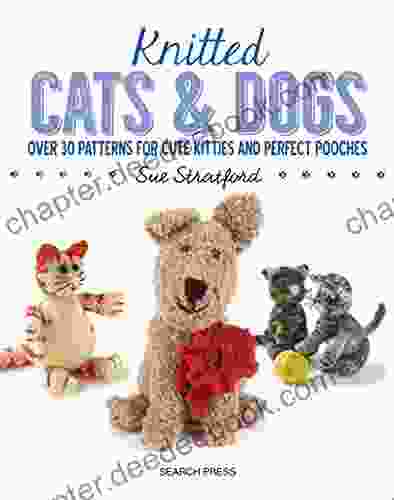 Knitted Cats Dogs: Over 30 Patterns For Cute Kitties And Perfect Pooches