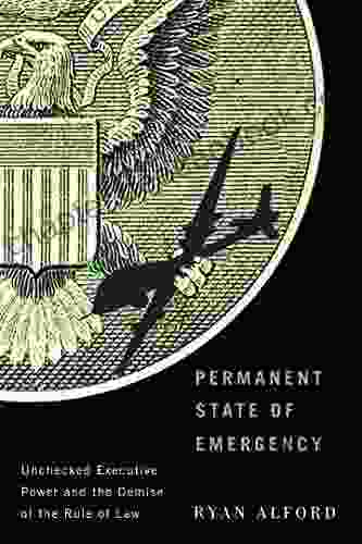 Permanent State Of Emergency: Unchecked Executive Power And The Demise Of The Rule Of Law