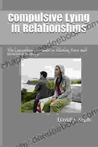 Compulsive Lying In Relationships: The Comprehensive Guide To Building Trust And Emotional Intimacy