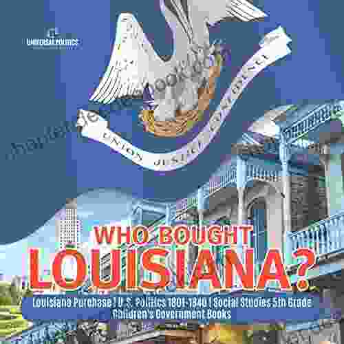 Who Bought Louisiana? Louisiana Purchase U S Politics 1801 1840 Social Studies 5th Grade Children S Government