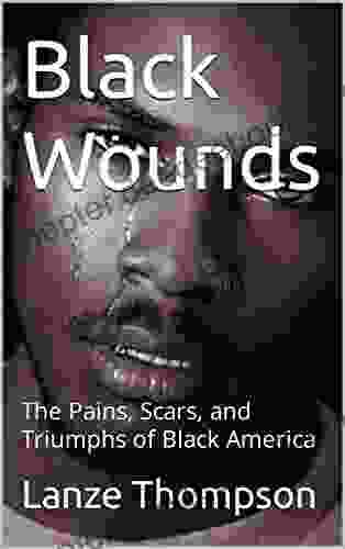 Black Wounds: The Pains Scars And Triumphs Of Black America