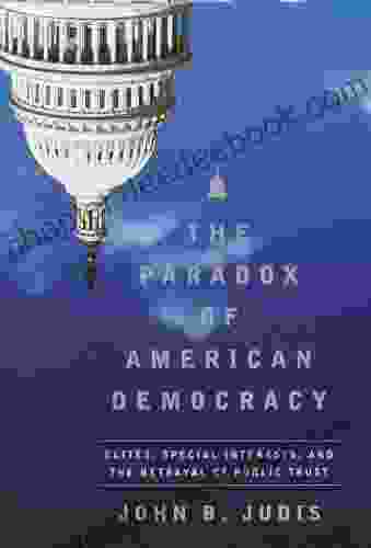 The Paradox Of American Democracy: Elites Special Interests And The Betrayal Of Public Trust