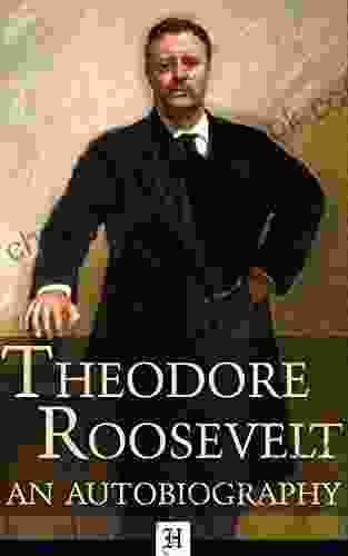 Theodore Roosevelt An Autobiography (Annotated And Illustrated): Includes The Complete Essay The Strenuous Life And Over 40 Historical Photographs And Illustrations