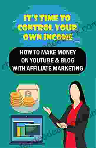 It S Time To Control Your Own Income: How To Make Money On YouTube Blog With Affiliate Marketing: Strategies To Help You Grow Your Income By 2 Folds Via Youtube
