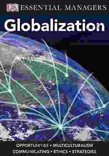 DK Essential Managers: Globalization: Opportunities Multiculturalism Communicating Ethics Strategies